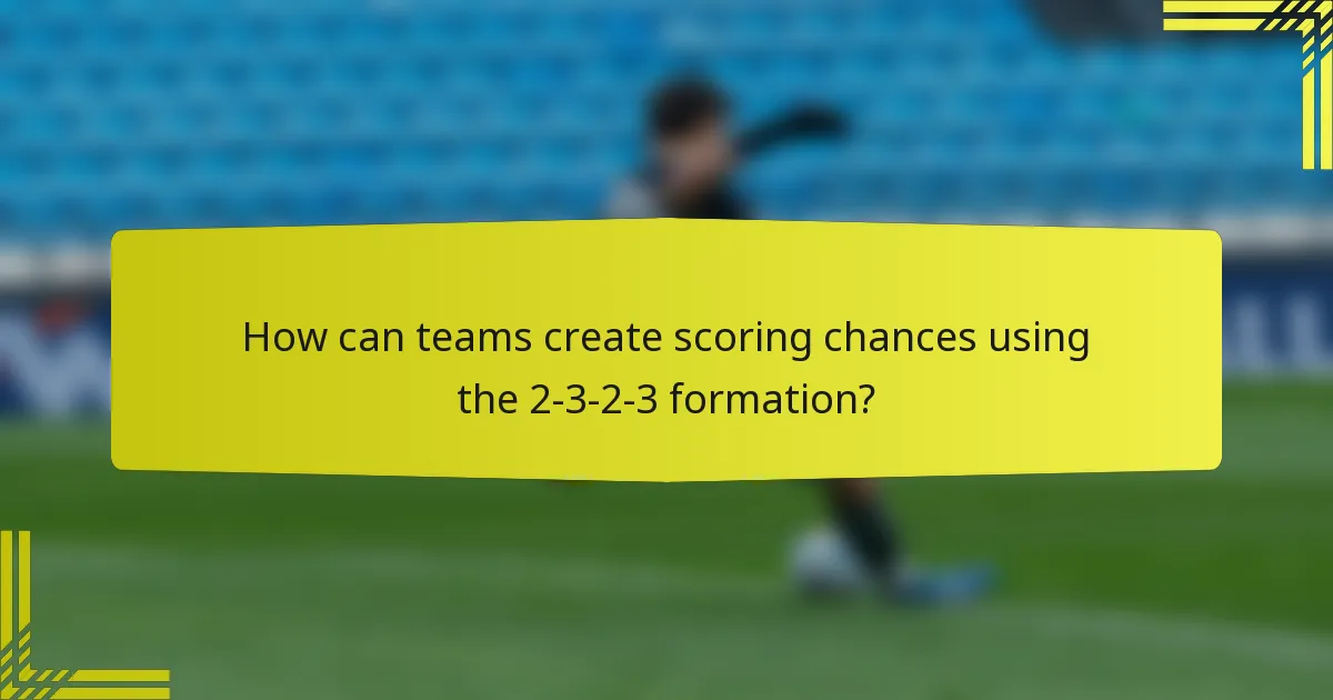 How can teams create scoring chances using the 2-3-2-3 formation?