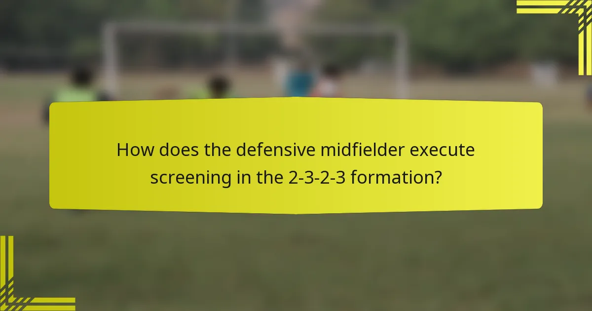 How does the defensive midfielder execute screening in the 2-3-2-3 formation?