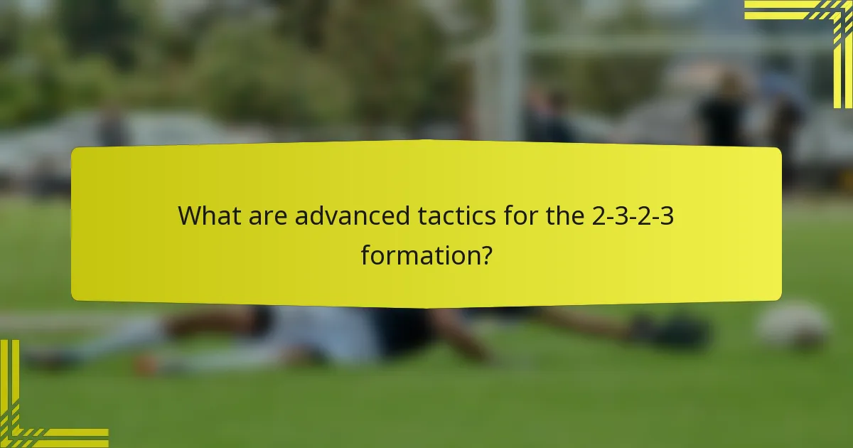 What are advanced tactics for the 2-3-2-3 formation?